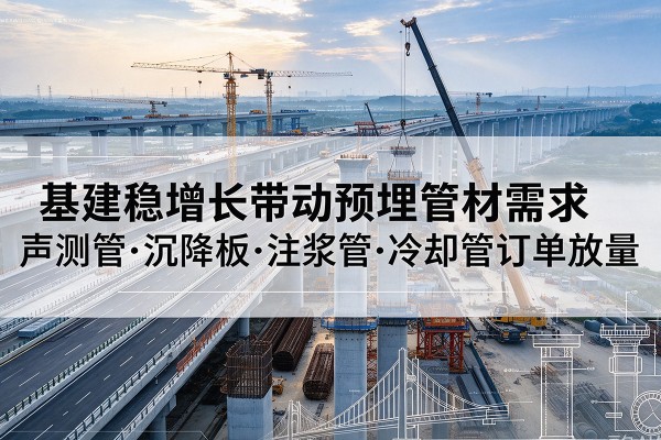 丰润基建稳增长带动预埋监测管材需求,声测管、沉降板、注浆管订单持续放量